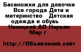 Басаножки для девочки - Все города Дети и материнство » Детская одежда и обувь   . Ненецкий АО,Нарьян-Мар г.